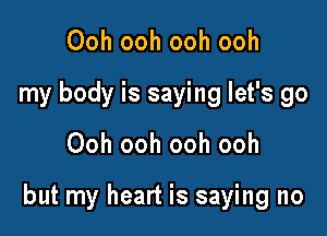 Ooh ooh ooh ooh
my body is saying let's go

Ooh ooh ooh ooh

but my heart is saying no