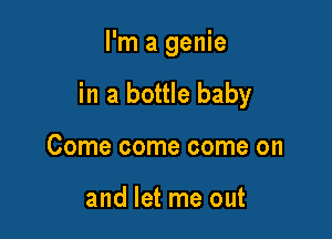 I'm a genie

in a bottle baby

Come come come on

and let me out