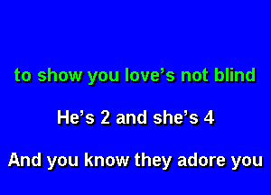 to show you lovds not blind

He s 2 and she s 4

And you know they adore you