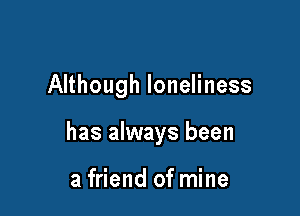 Although loneliness

has always been

a friend of mine