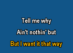 Tell me why
Ain't nothin' but

But I want it that way