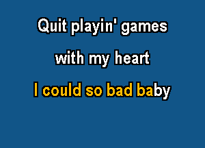 Quit playin' games

with my heart

I could so bad baby