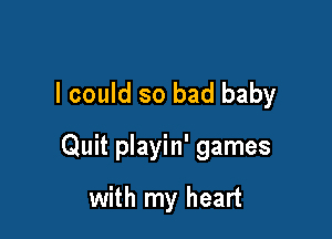 I could so bad baby

Quit playin' games

with my heart
