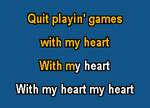 Quit playin' games

with my heart
With my heart
With my heart my heart