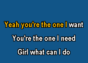 Yeah you're the one I want

You're the one I need

Girl what can I do