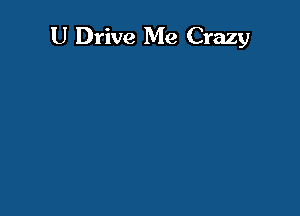 U Drive Me Crazy