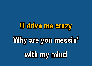 U drive me crazy

Why are you messin'

with my mind