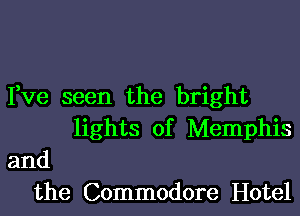 Fve seen the bright
lights of Memphis
and
the Commodore Hotel