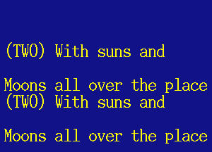 (TWO) With suns and

Moons all over the place
(TWO) With suns and

Moons all over the place