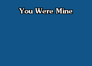 You Were Mine