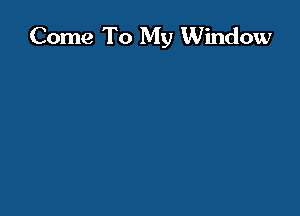 Come To My Window