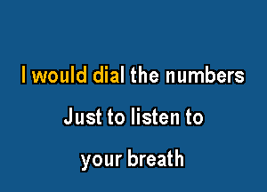 I would dial the numbers

Just to listen to

your breath