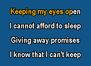 Keeping my eyes open
I cannot afford to sleep

Giving away promises

I know that I can't keep