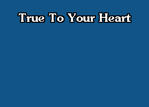 True To Your Heart