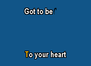 To your heart