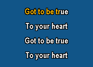 Got to be true
To your heart
Got to be true

To your heart