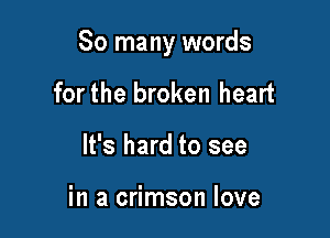 So many words

for the broken heart
It's hard to see

in a crimson love