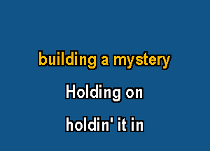 building a mystery

Holding on

holdin' it in