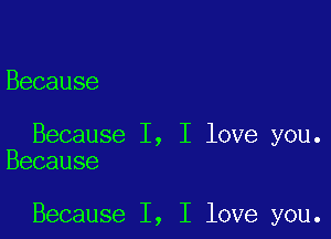 Because

Because I, I love you.
Because

Because I, I love you.