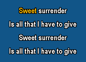 Sweet surrender
Is all that l have to give

Sweet surrender

Is all that l have to give