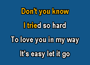 Don't you know

I tried so hard

To love you in my way

It's easy let it go