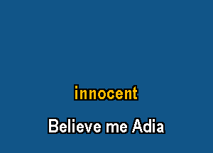 innocent

Believe me Adia