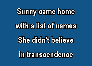 Sunny came home

with a list of names
She didn't believe

in transcendence