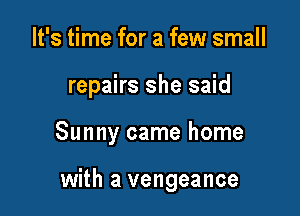 It's time for a few small
repairs she said

Sunny came home

with a vengeance