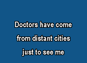 Doctors have come

from distant cities

just to see me