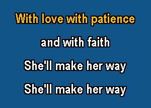 With love with patience
and with faith

She'll make her way

She'll make her way