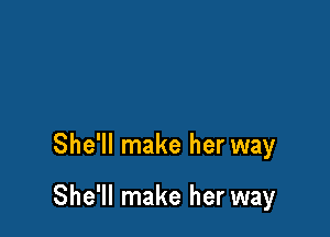 She'll make her way

She'll make her way