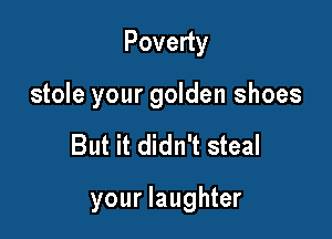 Poveny
stole your golden shoes

But it didn't steal

your laughter