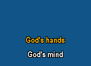 God's hands
God's mind