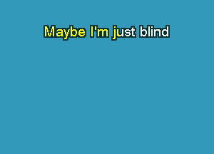 Maybe I'm just blind