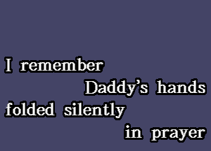 I remember

Daddfs hands
f olded silently

in prayer
