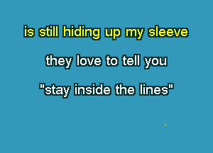 is still hiding up my sleeve

they love to tell you

stay inside the lines