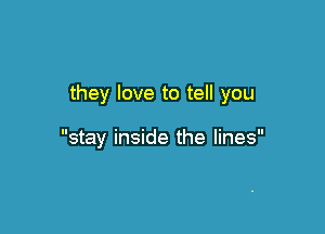 they love to tell you

stay inside the lines
