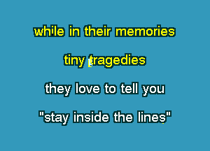 while in their memories
tiny tragedies

they love to tell you

stay inside the lines