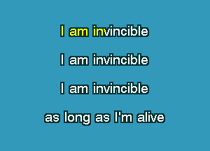 I am invincible
I am invincible

I am invincible

as long as I'm alive