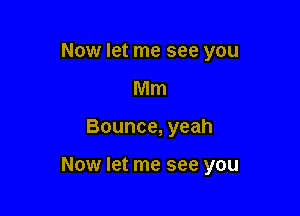 Now let me see you

Mm
Bounce, yeah

Now let me see you