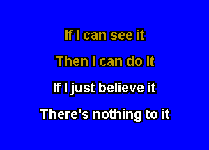 lfl can see it
Then I can do it

If I just believe it

There's nothing to it