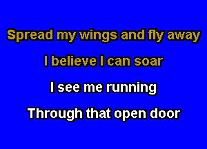 Spread my wings and fly away

I believe I can soar
I see me running

Through that open door