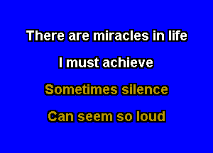 There are miracles in life

I must achieve

Sometimes silence

Can seem so loud