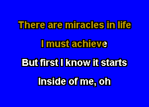 There are miracles in life
I must achieve

But first I know it starts

Inside of me, oh
