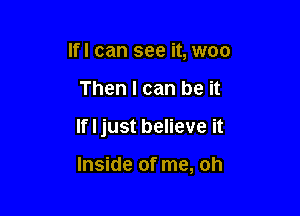 Ifl can see it, woo

Then I can be it

If I just believe it

Inside of me, oh