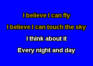 I believe I can fly
I believe I can touch the sky

lthink about it

Every night and day