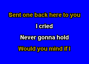 Sent one back here to you

lcned
Never gonna hold

Would you mind ifl