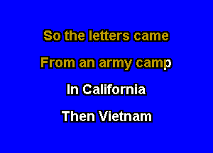 So the letters came

From an army camp

In California

Then Vietnam