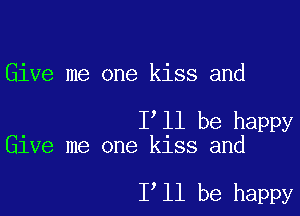 Give me one kiss and

I ll be happy
Give me one kiss and

1 11 be happy