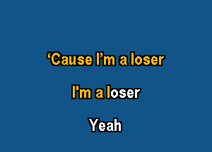Cause I'm a loser

I'm a loser

Yeah